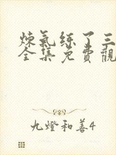 炼气练了三千年全集免费观看高清