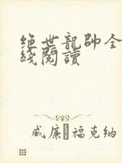绝世龙帅全文在线阅读
