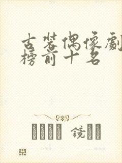 古装偶像剧排行榜前十名