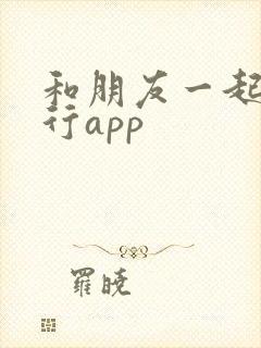 和朋友一起去旅行app