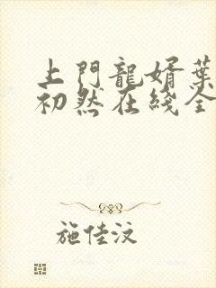 上门龙婿叶辰萧初然在线全文免费阅读