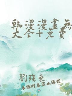 韩漫漫画无遮挡大全+免费