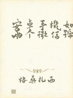 安卓手机如何下两个微信号