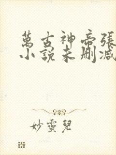 万古神帝张若尘小说未删减在线看