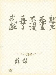 我再不死就真无敌了漫画免费观看