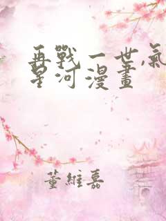 再战一世,气冲星河漫画