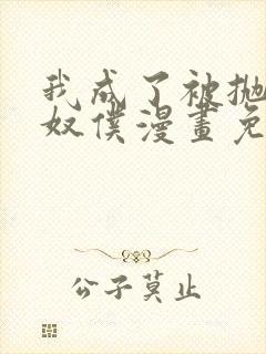 我成了被抛弃的奴仆漫画免费阅读