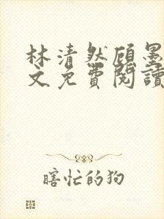 林清然顾墨轩全文免费阅读无弹窗