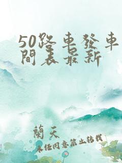 50路车发车时间表最新