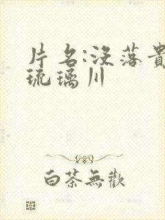 片名:没落贵族琉璃川