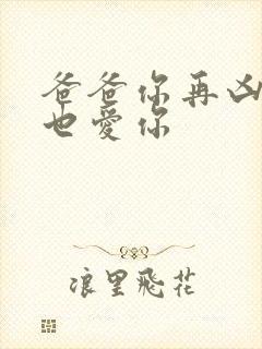 爸爸你再凶我我也爱你