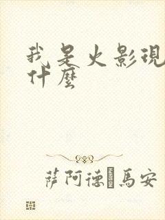 我是火影现在叫什么