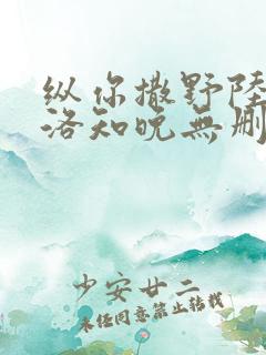 纵你撒野陆司年洛知晚无删减完整版