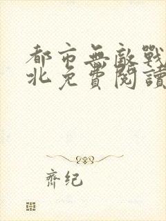 都市无敌战神林北免费阅读全集