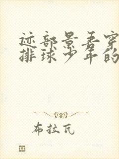 迹部景吾穿越到排球少年的小说