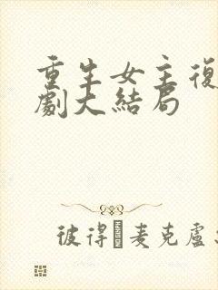 重生女主复仇短剧大结局