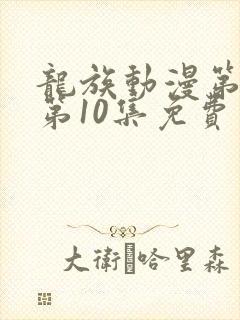 龙族动漫第二季第10集免费观看