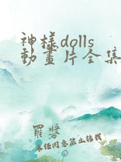 神样dolls动画片全集免费观看