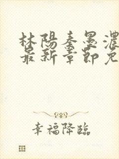 林阳秦墨浓小说最新章节免费阅读