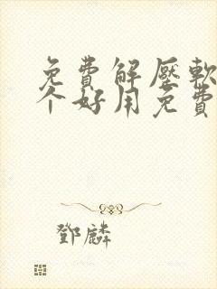 免费解压软件哪个好用免费