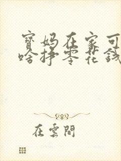 宝妈在家可以做啥挣零花钱