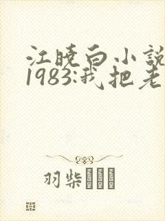 江晓白小说重生1983:我把老婆宠成首富