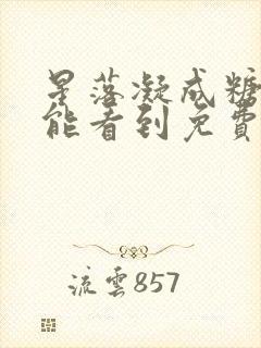 星落凝成糖在哪能看到免费的