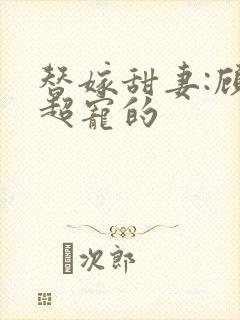 替嫁甜妻:顾少超宠的