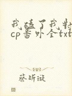 我磕了我对家的cp番外全txt