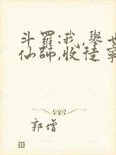 斗罗:我,举世仙师,收徒宁荣荣笔趣阁