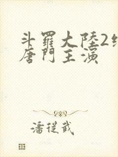 斗罗大陆2绝世唐门主演