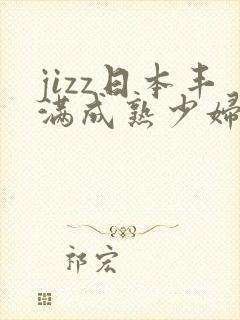 jizz日本丰满成熟少妇