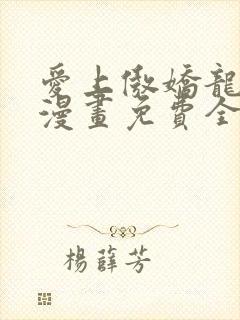 爱上傲娇龙王爷漫画免费全集下拉式