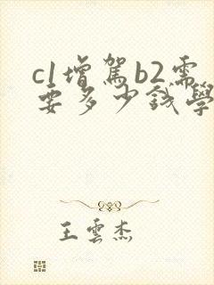 c1增驾b2需要多少钱学费