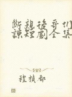 断亲后哥们求原谅短剧全集