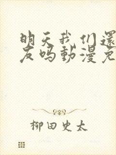 明天我们还是朋友吗动漫免费观看