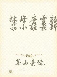 林峰唐雪颜刘艳茹小说最新章节更新