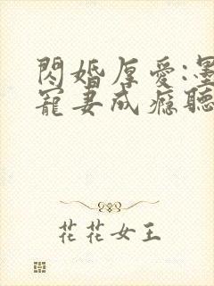 闪婚厚爱:墨少宠妻成瘾听书完整版