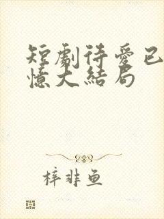 短剧待爱已成追忆大结局