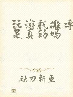 玩游戏搬砖赚钱是真的吗