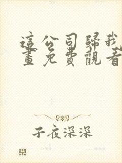 这公司归我了漫画免费观看