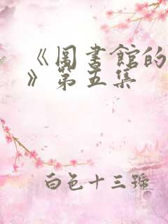 《图书馆的女友》第五集