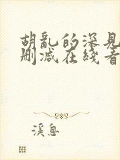 胡乱的深见君无删减在线看