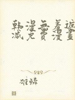 韩漫无羞遮无删减免费漫画大全