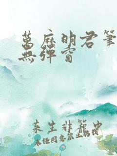 万历明君笔趣阁无弹窗