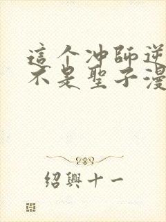 这个冲师逆徒才不是圣子漫画免费下拉式