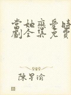 当她恋爱时电视剧全集免费观看