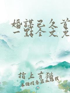 婚谋已久首席轻一点全文免费阅读