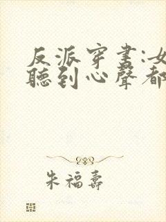 反派穿书:女主听到心声都反了