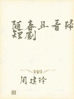 随春且看归何处短剧